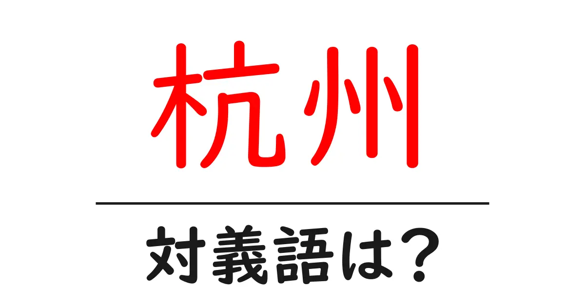杭州の対義語・反対語を使用例を交えて分かりやすく解説!
