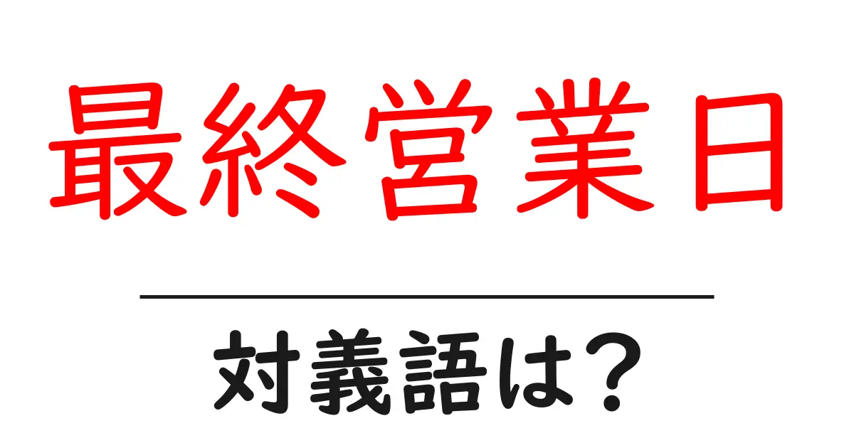 最終営業日の対義語・反対語を使用例を交えて分かりやすく解説!