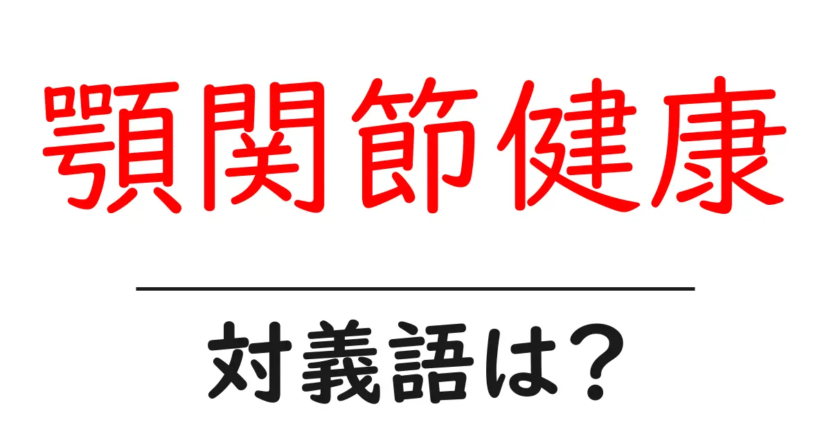 顎関節健康の対義語・反対語を使用例を交えて分かりやすく解説!