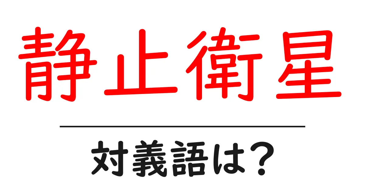 静止衛星の対義語・反対語を使用例を交えて分かりやすく解説!