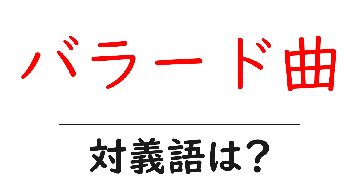 バラード曲の対義語・反対語を使用例を交えて分かりやすく解説!