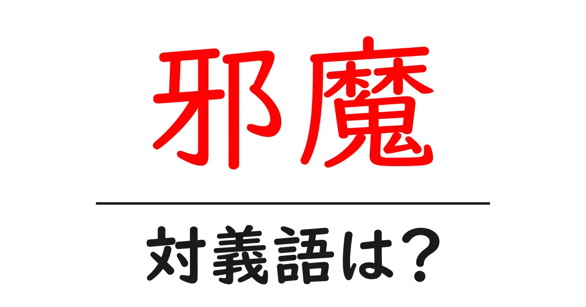 邪魔の対義語・反対語を使用例を交えて分かりやすく解説!