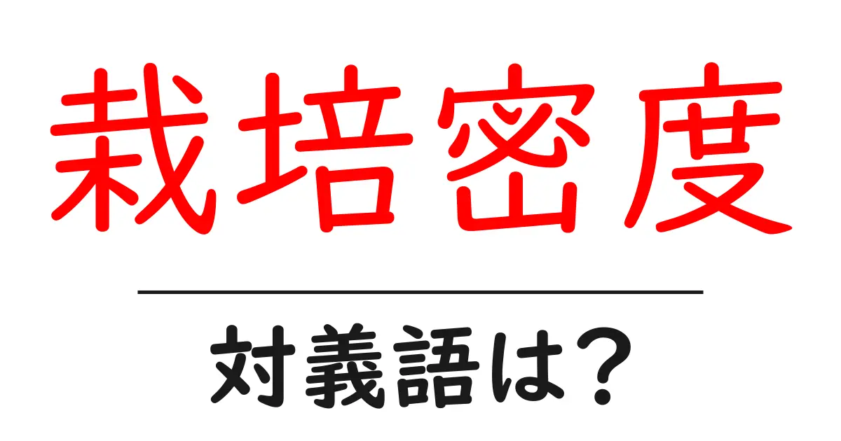 栽培密度の対義語・反対語を使用例を交えて分かりやすく解説！