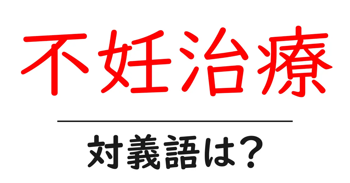 不妊治療の対義語・反対語を使用例を交えて分かりやすく解説!