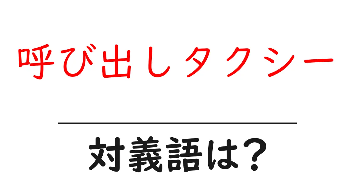 呼び出しタクシーの対義語・反対語を使用例を交えて分かりやすく解説！