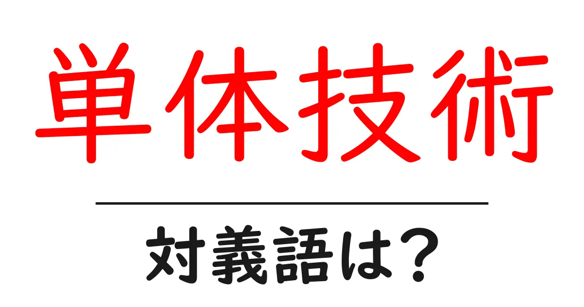 単体技術の対義語・反対語を使用例を交えて分かりやすく解説!