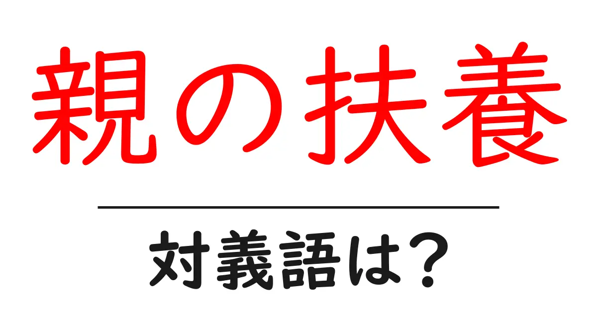 親の扶養の対義語・反対語を使用例を交えて分かりやすく解説!