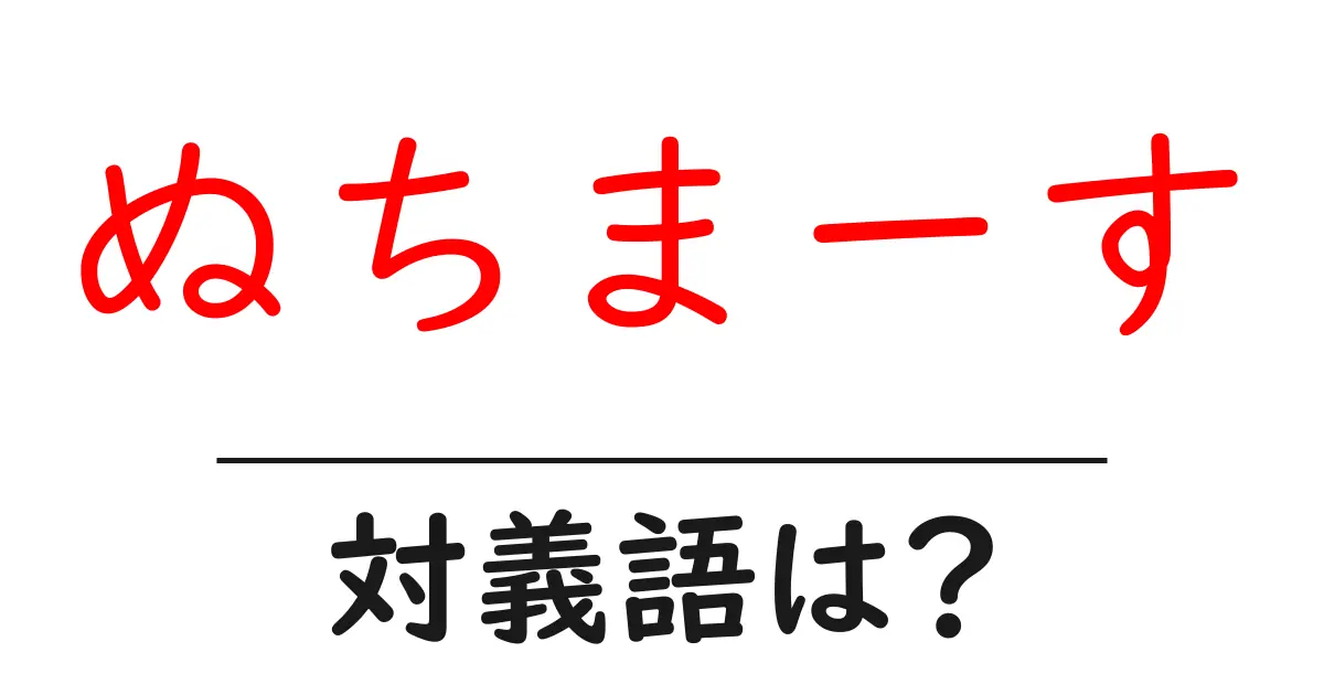 ぬちまーすの対義語・反対語を使用例を交えて分かりやすく解説!