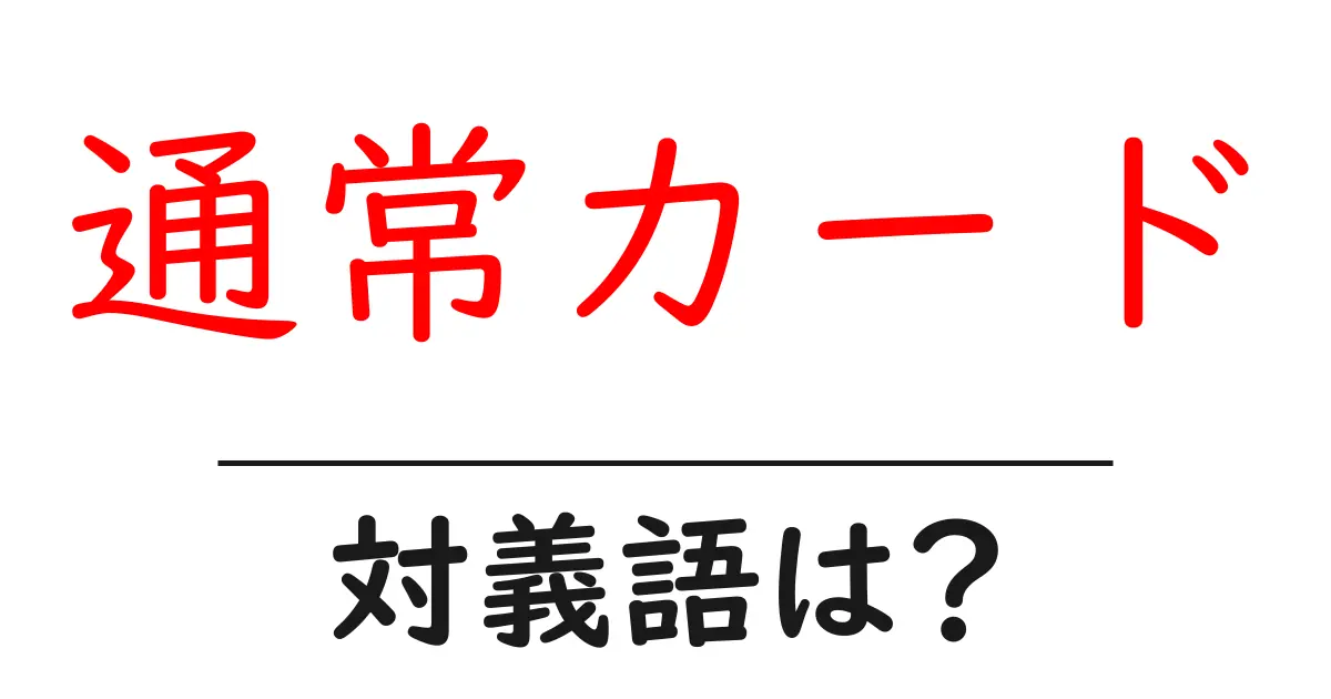 通常カードの対義語・反対語を使用例を交えて分かりやすく解説!