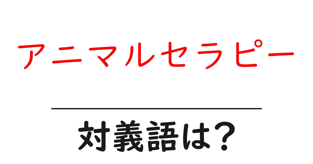 アニマルセラピーの対義語・反対語を使用例を交えて分かりやすく解説!