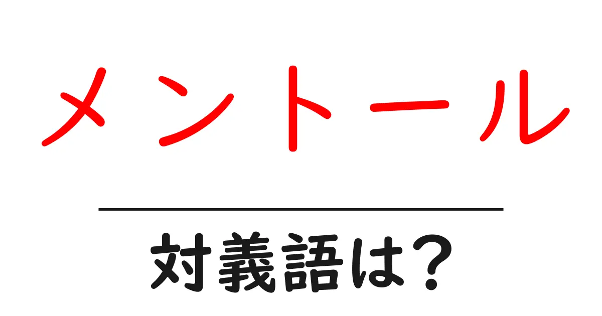 メントールの対義語・反対語を使用例を交えて分かりやすく解説!