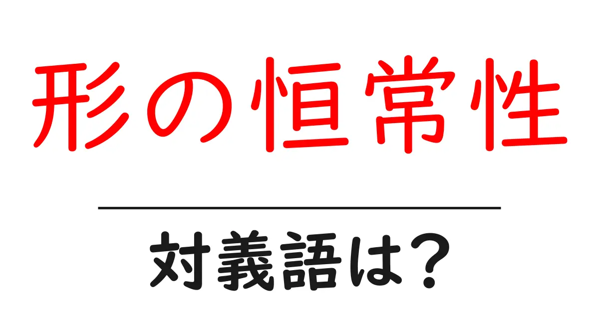 形の恒常性の対義語・反対語を使用例を交えて分かりやすく解説!