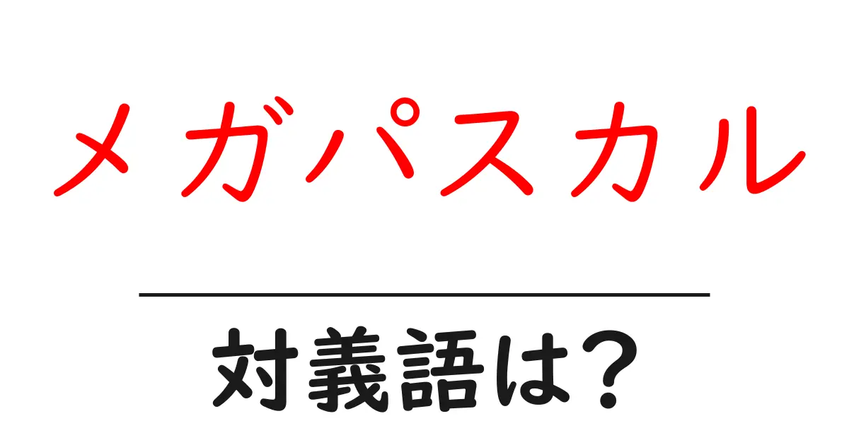 メガパスカルの対義語・反対語を使用例を交えて分かりやすく解説！