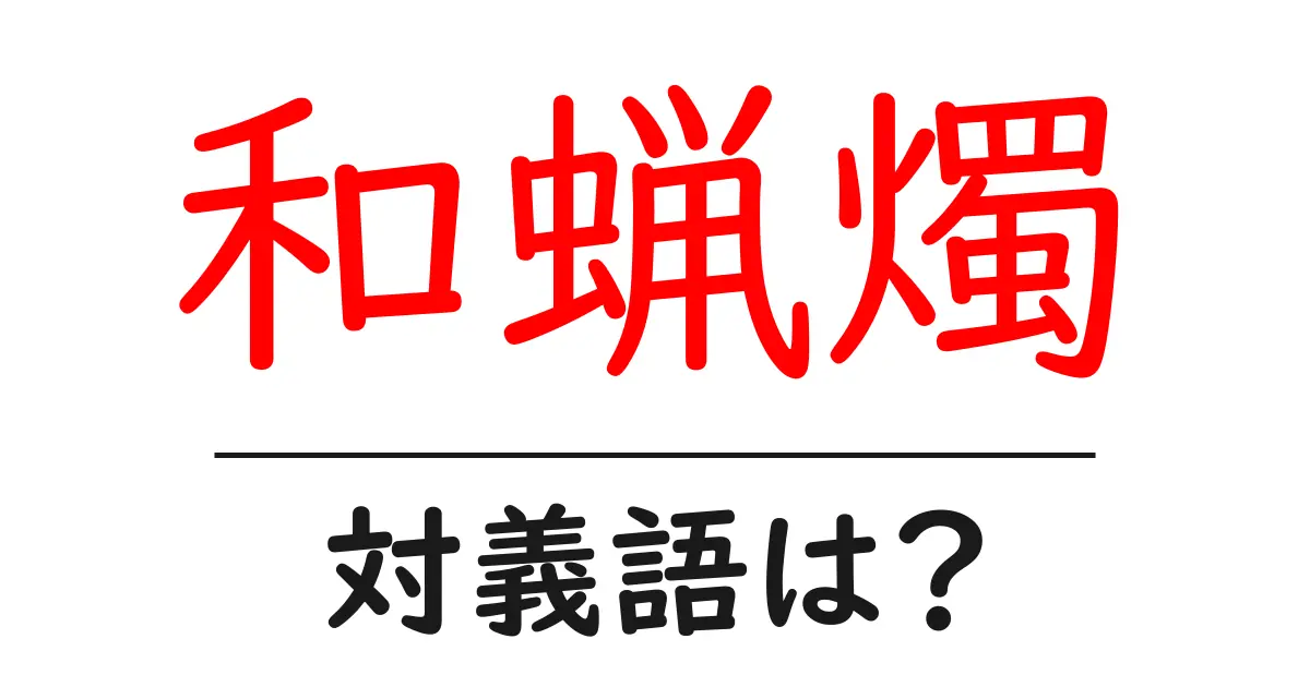 和蝋燭の対義語・反対語を使用例を交えて分かりやすく解説!