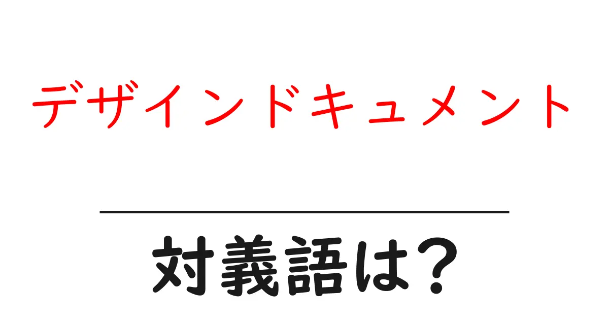 デザインドキュメントの対義語・反対語を使用例を交えて分かりやすく解説!
