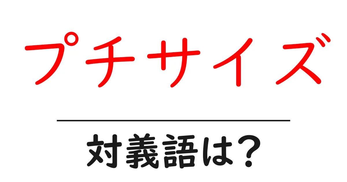 プチサイズの対義語・反対語を使用例を交えて分かりやすく解説!
