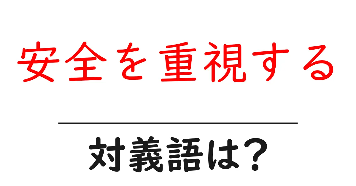 安全を重視するの対義語・反対語を使用例を交えて分かりやすく解説!