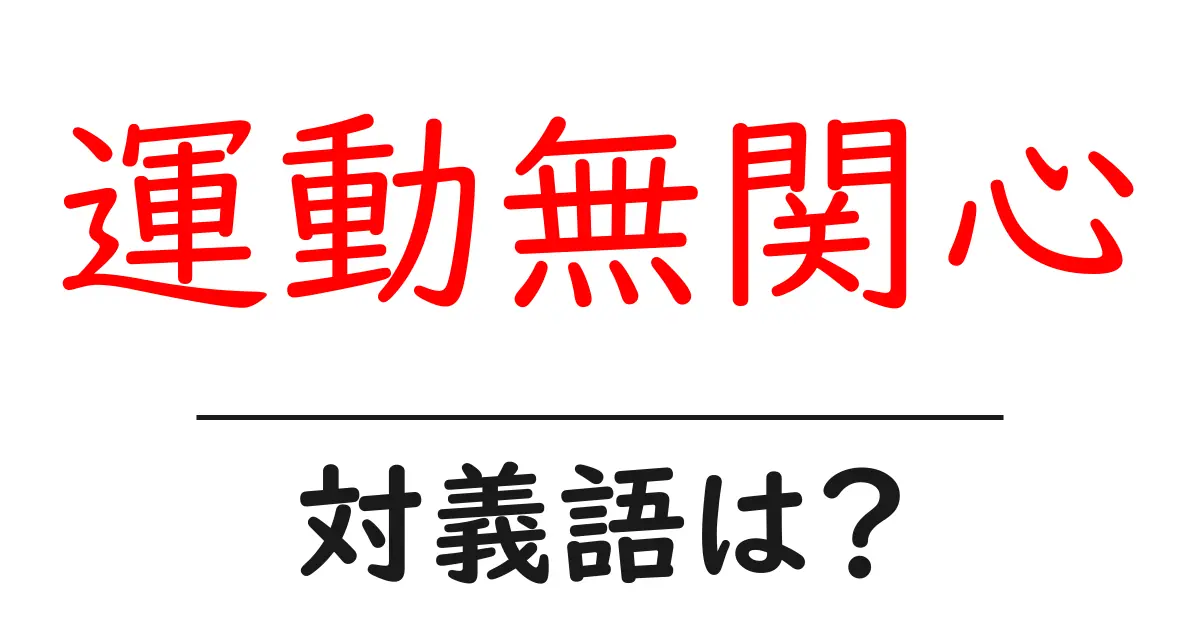 運動無関心の対義語・反対語を使用例を交えて分かりやすく解説！