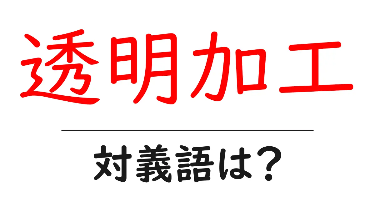 透明加工の対義語・反対語を使用例を交えて分かりやすく解説！