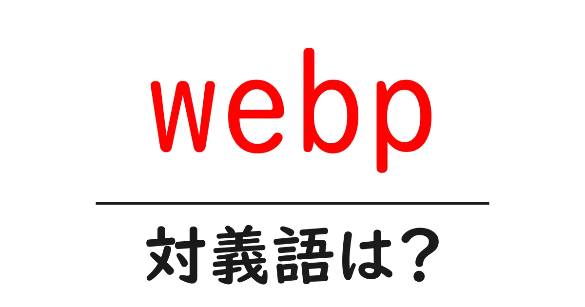 webpの対義語・反対語を使用例を交えて分かりやすく解説!
