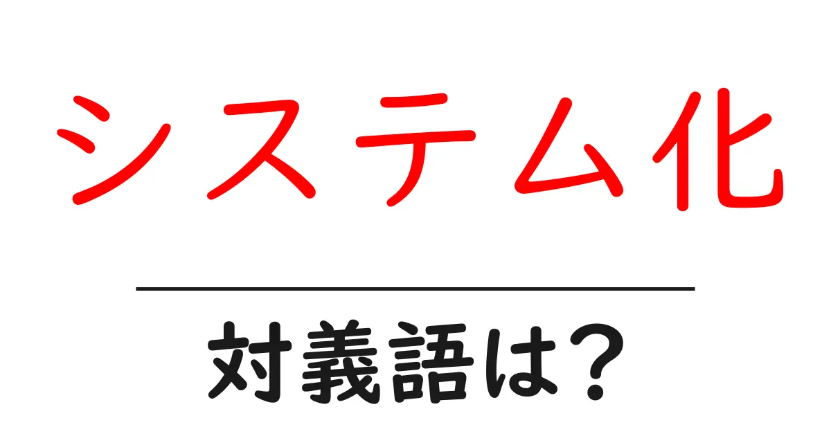 システム化の対義語・反対語を使用例を交えて分かりやすく解説!