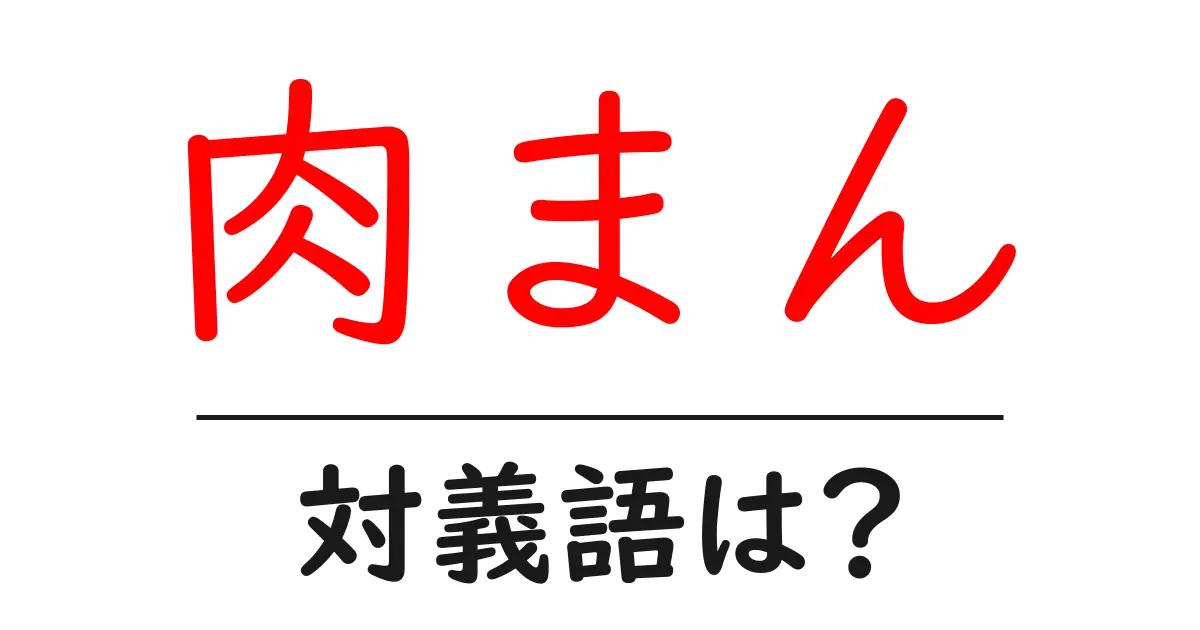 肉まんの対義語・反対語を使用例を交えて分かりやすく解説!