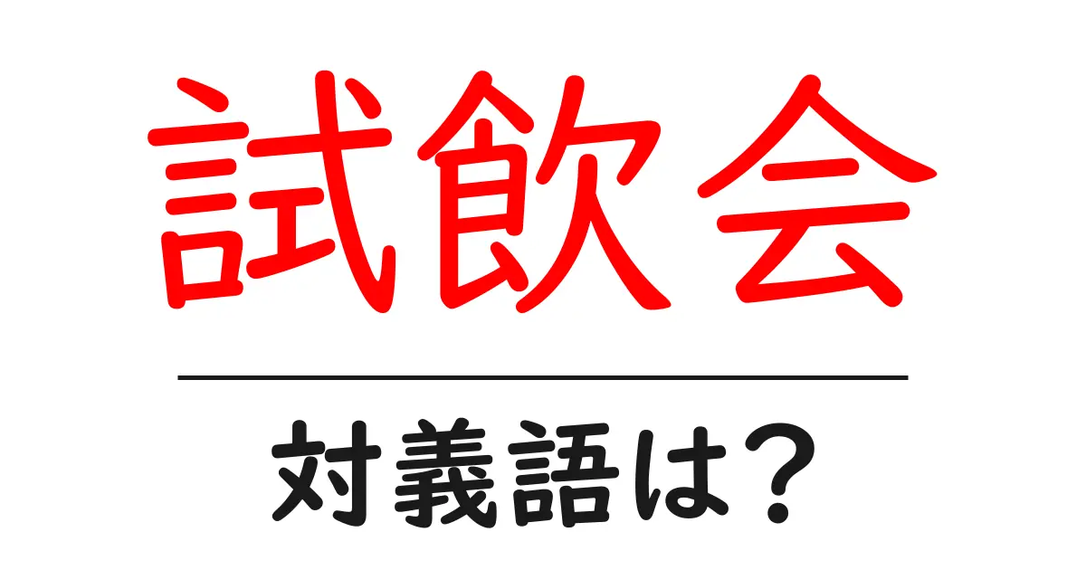 試飲会の対義語・反対語を使用例を交えて分かりやすく解説!