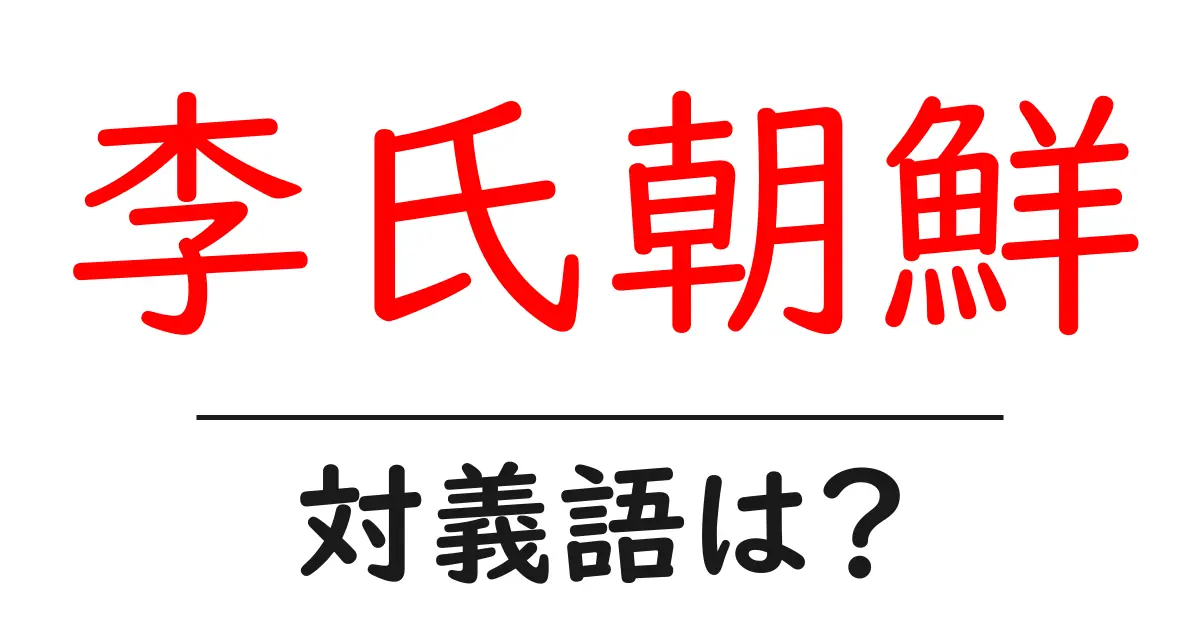李氏朝鮮の対義語・反対語を使用例を交えて分かりやすく解説!