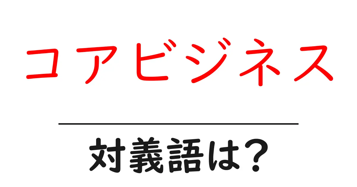 コアビジネスの対義語・反対語を使用例を交えて分かりやすく解説！
