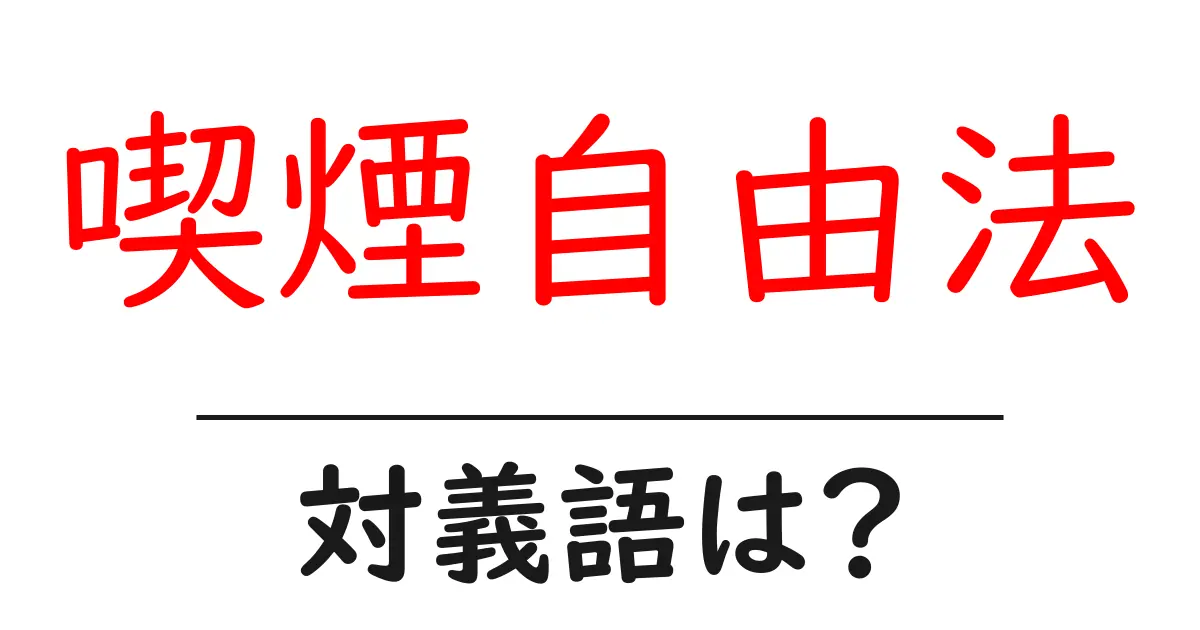 喫煙自由法の対義語・反対語を使用例を交えて分かりやすく解説!
