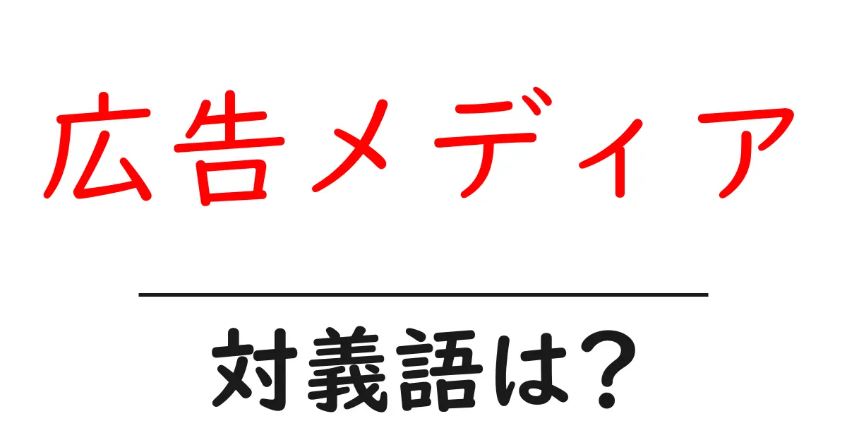 広告メディアの対義語・反対語を使用例を交えて分かりやすく解説!