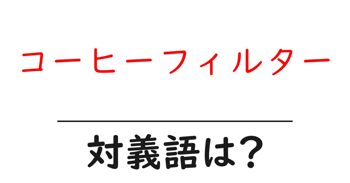 コーヒーフィルターの対義語・反対語を使用例を交えて分かりやすく解説！