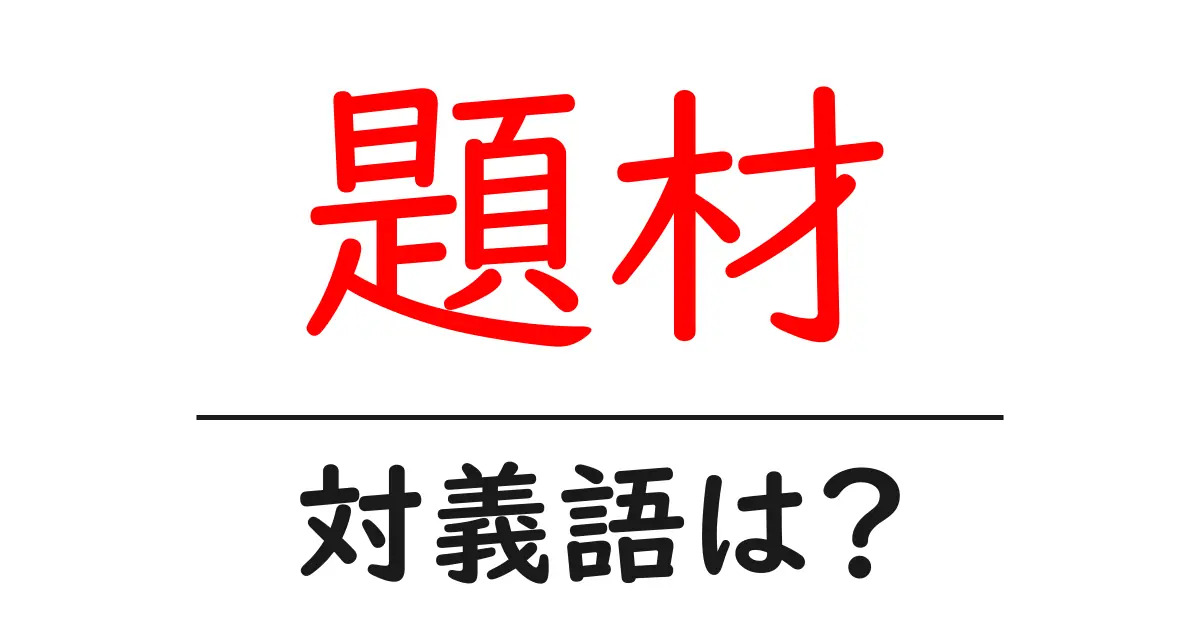 題材の対義語・反対語を使用例を交えて分かりやすく解説!