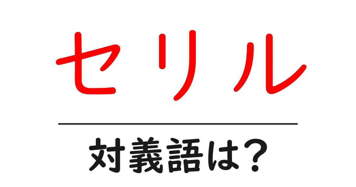 セリルの対義語・反対語を使用例を交えて分かりやすく解説!