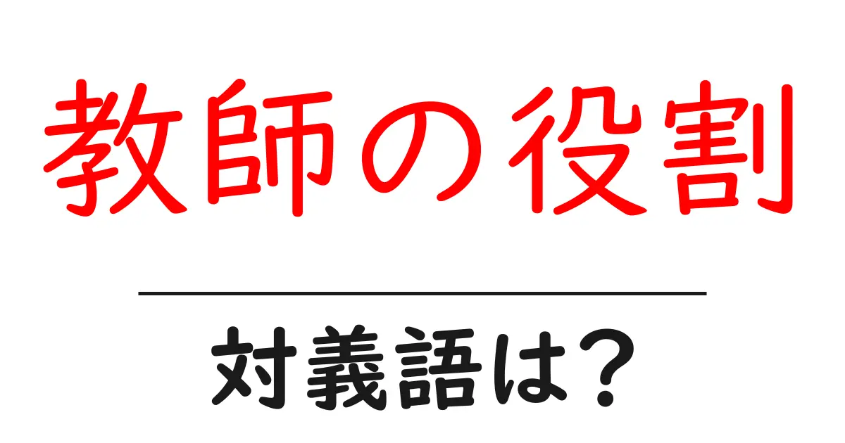 教師の役割の対義語・反対語を使用例を交えて分かりやすく解説!
