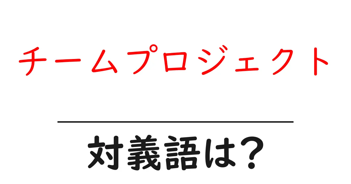 チームプロジェクトの対義語・反対語を使用例を交えて分かりやすく解説!