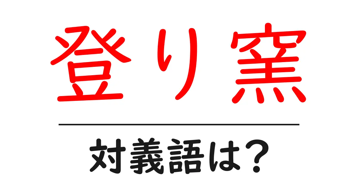 登り窯の対義語・反対語を使用例を交えて分かりやすく解説!