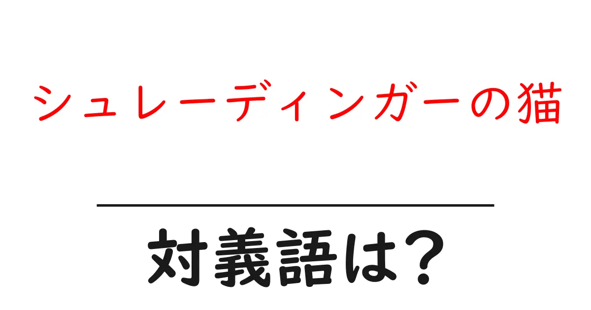 シュレーディンガーの猫の対義語・反対語を使用例を交えて分かりやすく解説!