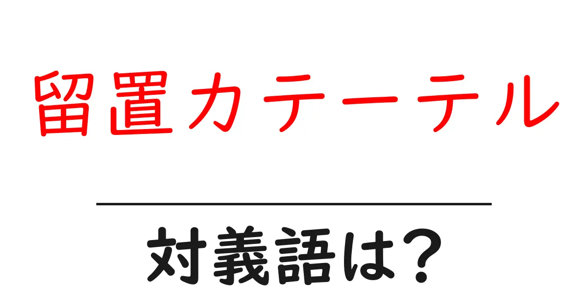 留置カテーテルの対義語・反対語を使用例を交えて分かりやすく解説！