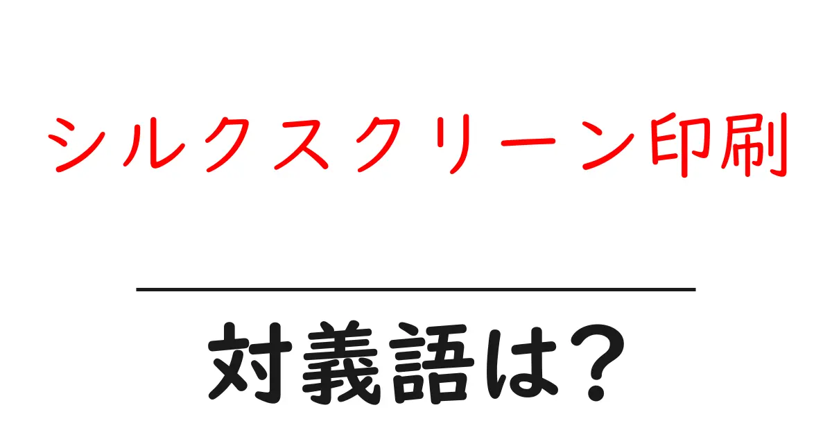 シルクスクリーン印刷の対義語・反対語を使用例を交えて分かりやすく解説!