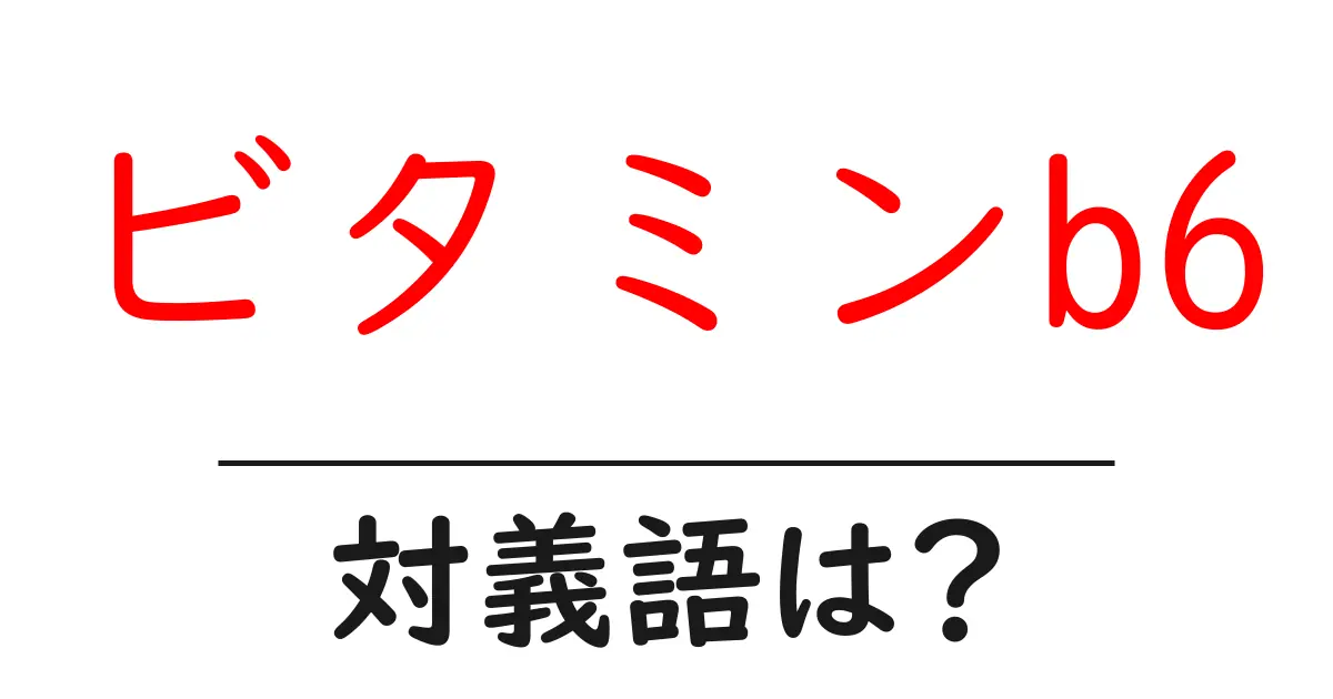 ビタミンb6の対義語・反対語を使用例を交えて分かりやすく解説!