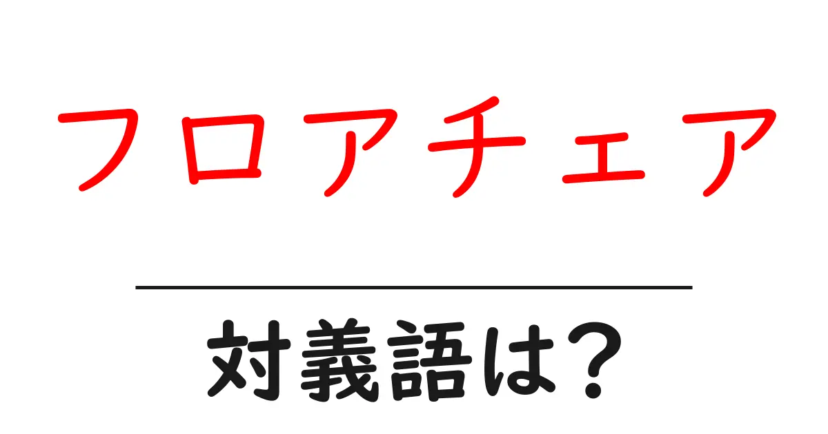 フロアチェアの対義語・反対語を使用例を交えて分かりやすく解説!