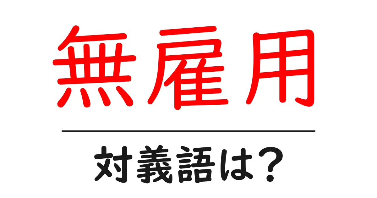 無雇用の対義語・反対語を使用例を交えて分かりやすく解説!