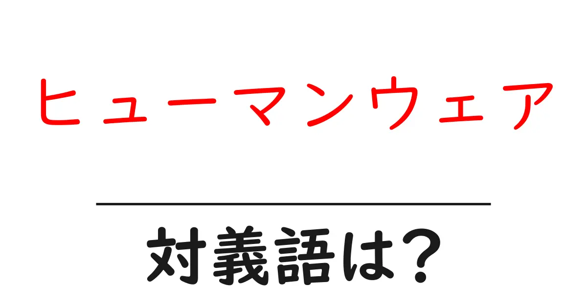 ヒューマンウェアの対義語・反対語を使用例を交えて分かりやすく解説!