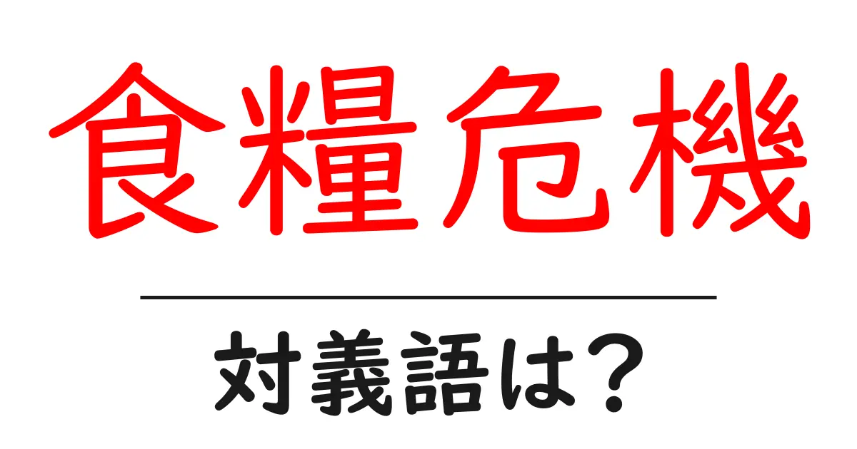 食糧危機の対義語・反対語を使用例を交えて分かりやすく解説!