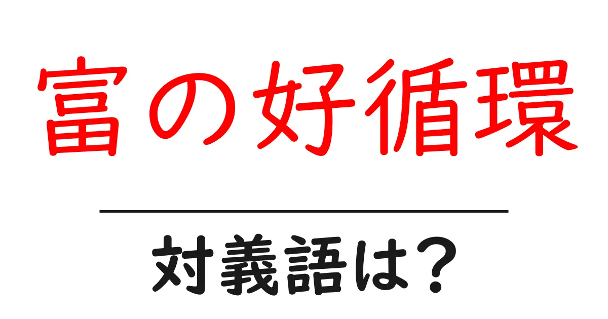 富の好循環の対義語・反対語を使用例を交えて分かりやすく解説!