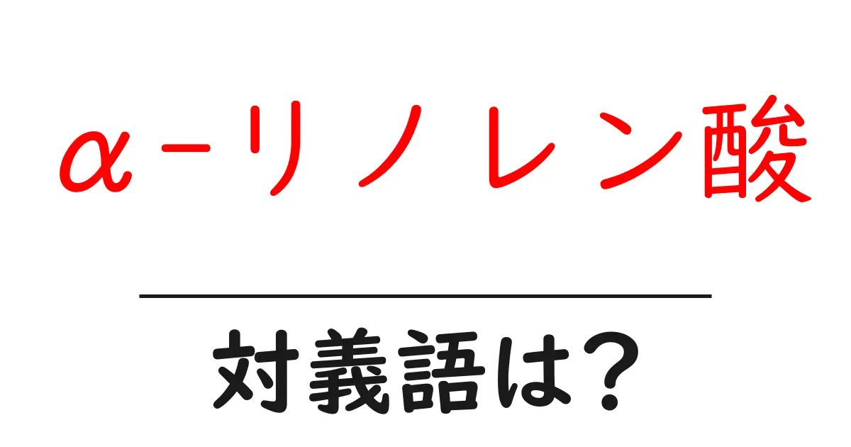 α-リノレン酸の対義語・反対語を使用例を交えて分かりやすく解説!