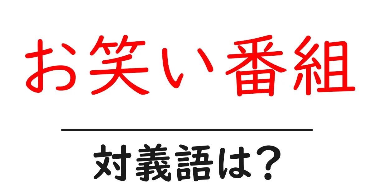 お笑い番組の対義語・反対語を使用例を交えて分かりやすく解説!