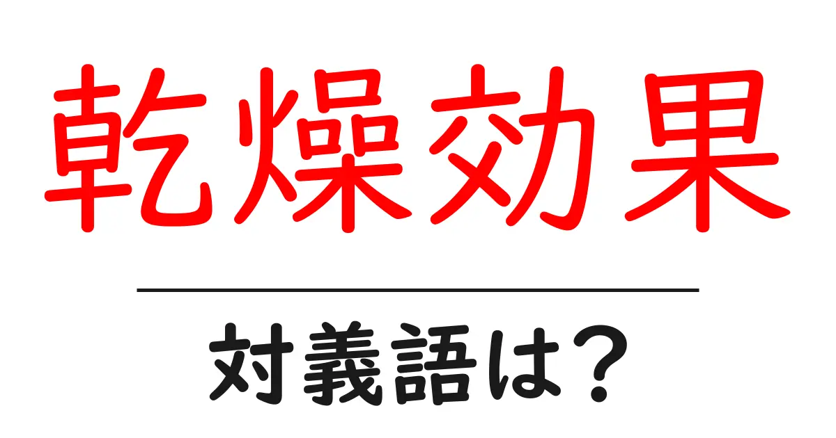 乾燥効果の対義語・反対語を使用例を交えて分かりやすく解説!