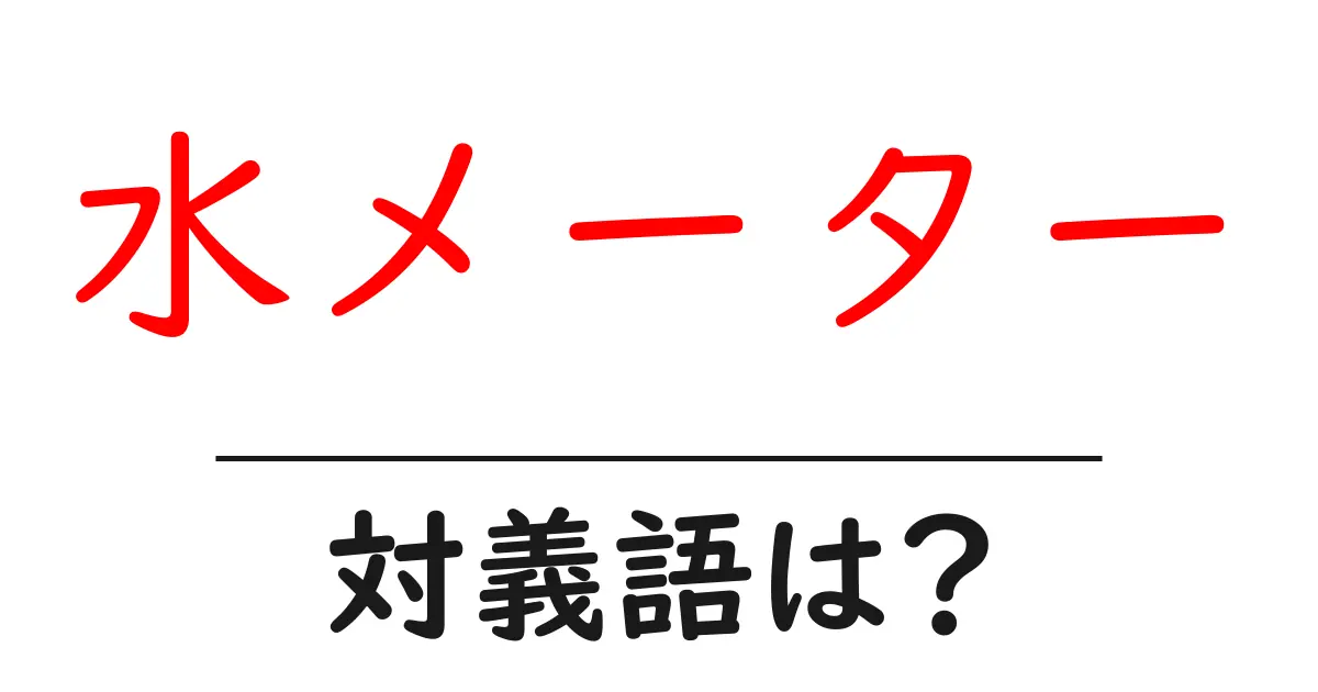 水メーターの対義語・反対語を使用例を交えて分かりやすく解説!